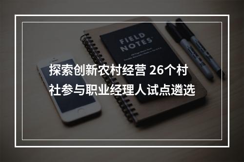 探索创新农村经营 26个村社参与职业经理人试点遴选