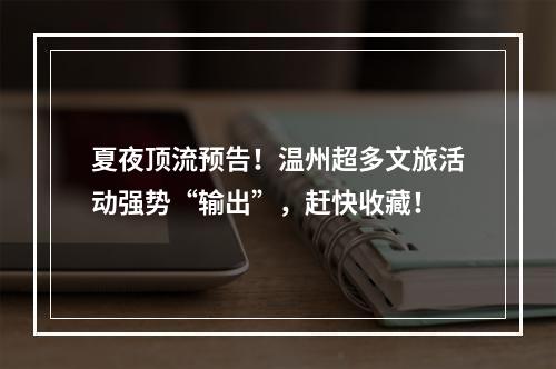 夏夜顶流预告！温州超多文旅活动强势“输出”，赶快收藏！