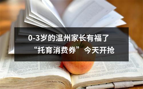0-3岁的温州家长有福了 “托育消费券”今天开抢