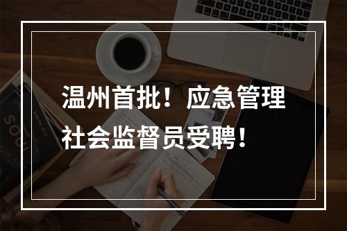 温州首批！应急管理社会监督员受聘！