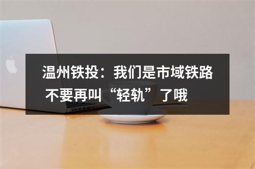 温州铁投：我们是市域铁路 不要再叫“轻轨”了哦