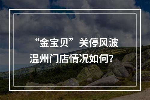 “金宝贝”关停风波 温州门店情况如何？