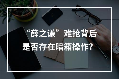 “薛之谦”难抢背后是否存在暗箱操作？