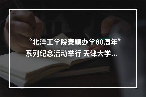 “北洋工学院泰顺办学80周年”系列纪念活动举行 天津大学到泰顺开展寻根之旅