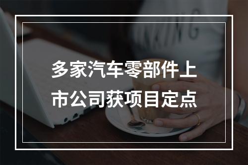 多家汽车零部件上市公司获项目定点