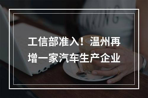 工信部准入！温州再增一家汽车生产企业