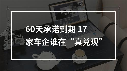 60天承诺到期 17家车企谁在“真兑现”