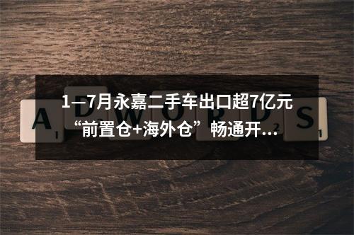 1—7月永嘉二手车出口超7亿元 “前置仓+海外仓”畅通开放通道