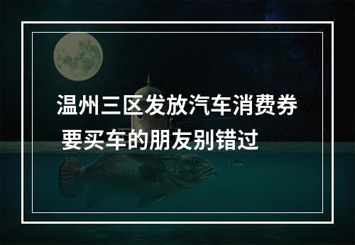 温州三区发放汽车消费券 要买车的朋友别错过