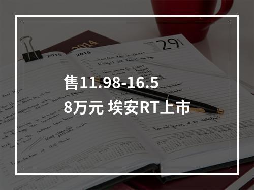 售11.98-16.58万元 埃安RT上市