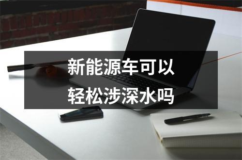 新能源车可以轻松涉深水吗