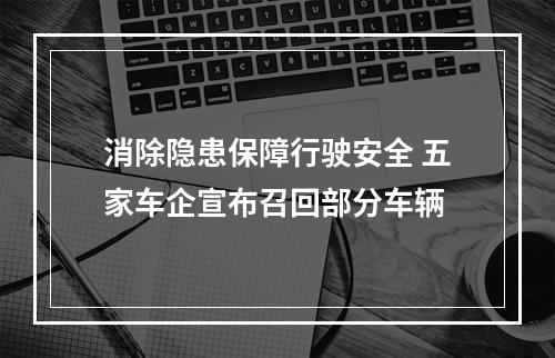 消除隐患保障行驶安全 五家车企宣布召回部分车辆