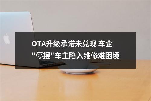 OTA升级承诺未兑现 车企