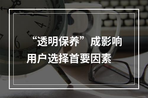 “透明保养”成影响用户选择首要因素