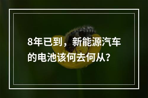 8年已到，新能源汽车的电池该何去何从？