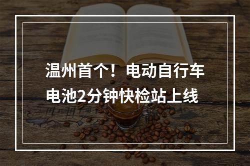 温州首个！电动自行车电池2分钟快检站上线