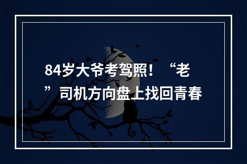 84岁大爷考驾照！“老”司机方向盘上找回青春