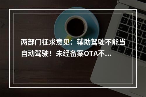 两部门征求意见：辅助驾驶不能当自动驾驶！未经备案OTA不得升级