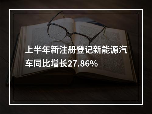 上半年新注册登记新能源汽车同比增长27.86%
