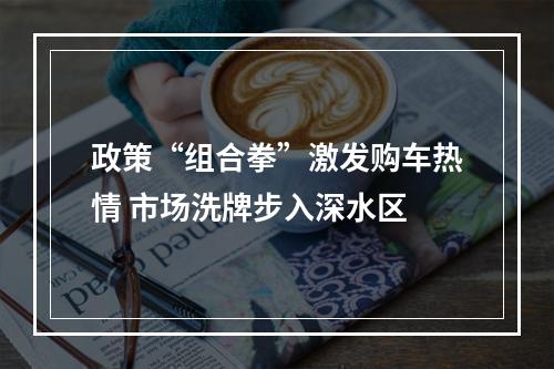政策“组合拳”激发购车热情 市场洗牌步入深水区