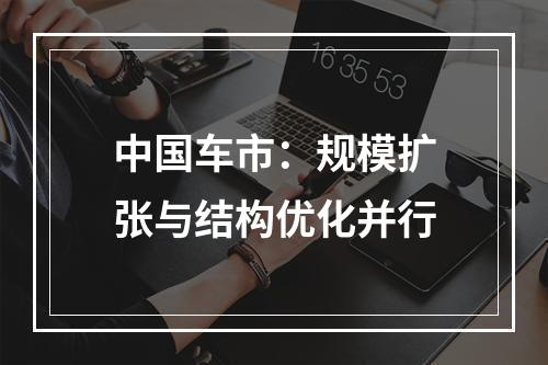 中国车市：规模扩张与结构优化并行