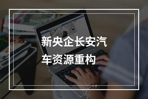 新央企长安汽车资源重构