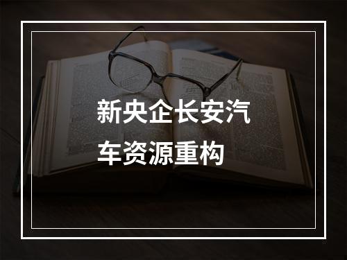 新央企长安汽车资源重构