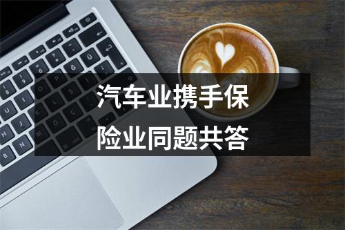 汽车业携手保险业同题共答