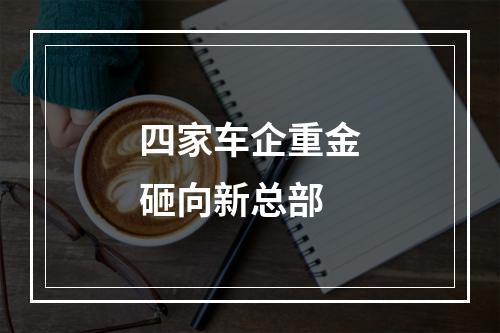 四家车企重金砸向新总部