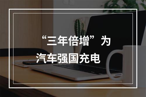“三年倍增”为汽车强国充电