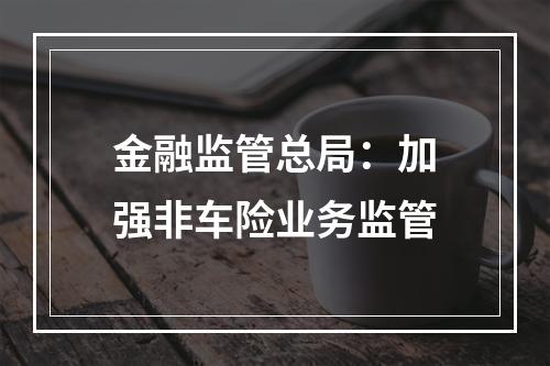 金融监管总局：加强非车险业务监管