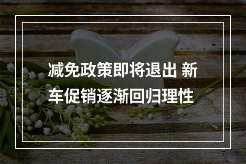 减免政策即将退出 新车促销逐渐回归理性