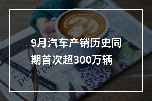 9月汽车产销历史同期首次超300万辆