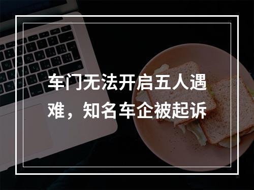 车门无法开启五人遇难，知名车企被起诉
