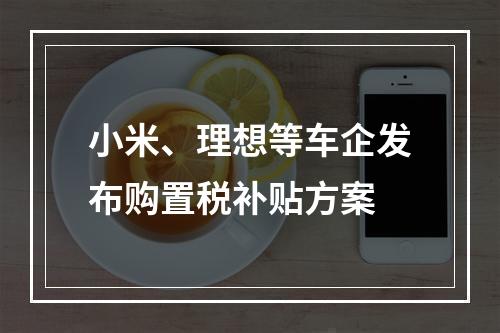小米、理想等车企发布购置税补贴方案