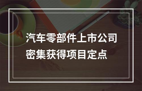 汽车零部件上市公司密集获得项目定点