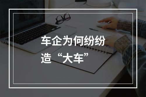 车企为何纷纷造“大车”
