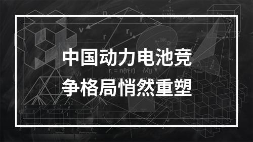 中国动力电池竞争格局悄然重塑