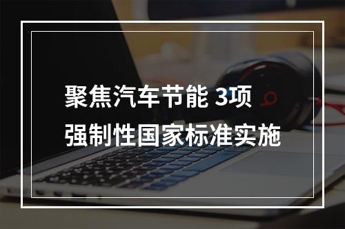 聚焦汽车节能 3项强制性国家标准实施