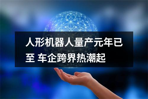 人形机器人量产元年已至 车企跨界热潮起