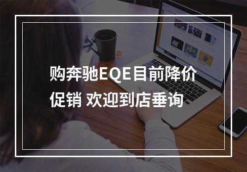 购奔驰EQE目前降价促销 欢迎到店垂询