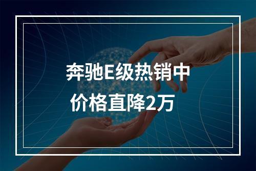 奔驰E级热销中 价格直降2万