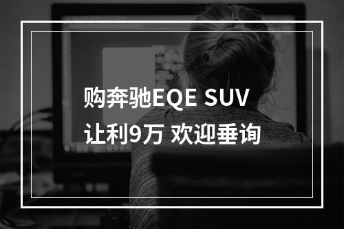 购奔驰EQE SUV让利9万 欢迎垂询