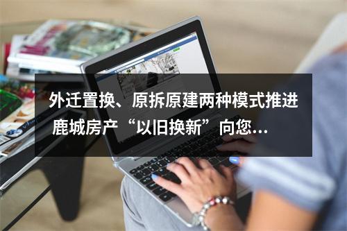 外迁置换、原拆原建两种模式推进 鹿城房产“以旧换新”向您征求意见