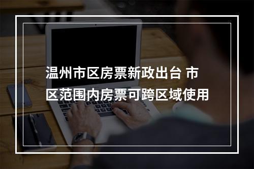 温州市区房票新政出台 市区范围内房票可跨区域使用