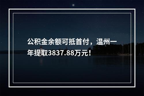 公积金余额可抵首付，温州一年提取3837.88万元！