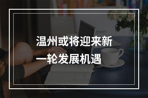 温州或将迎来新一轮发展机遇
