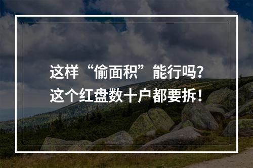 这样“偷面积”能行吗？这个红盘数十户都要拆！