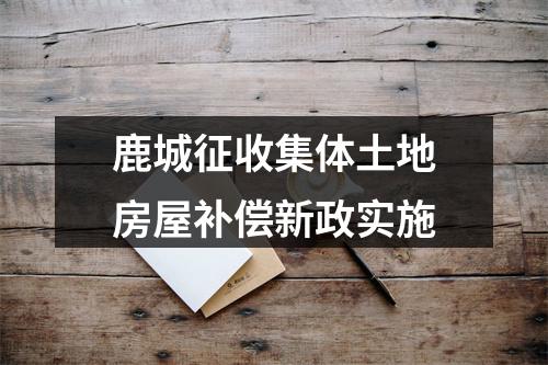 鹿城征收集体土地房屋补偿新政实施