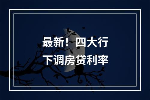 最新！四大行下调房贷利率